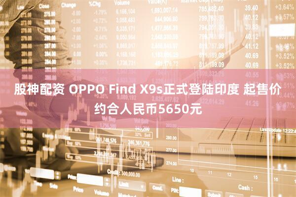股神配资 OPPO Find X9s正式登陆印度 起售价约合人民币5650元