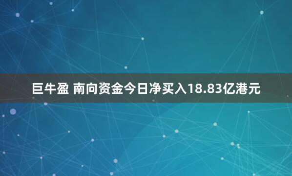 巨牛盈 南向资金今日净买入18.83亿港元