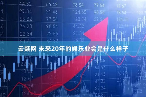 云燚网 未来20年的娱乐业会是什么样子