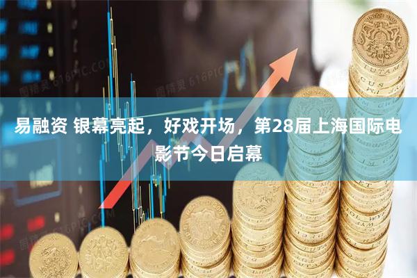 易融资 银幕亮起，好戏开场，第28届上海国际电影节今日启幕