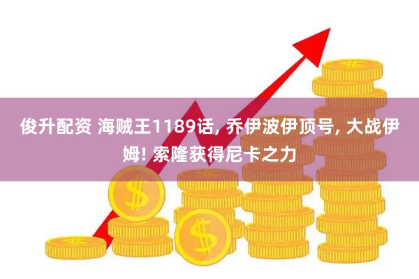 俊升配资 海贼王1189话, 乔伊波伊顶号, 大战伊姆! 索隆获得尼卡之力