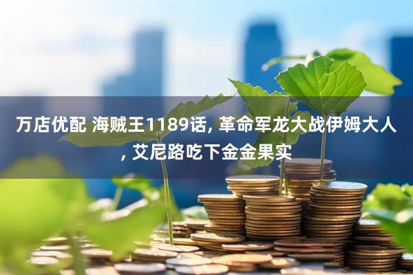 万店优配 海贼王1189话, 革命军龙大战伊姆大人, 艾尼路吃下金金果实