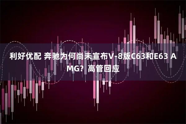 利好优配 奔驰为何尚未宣布V-8版C63和E63 AMG？高管回应