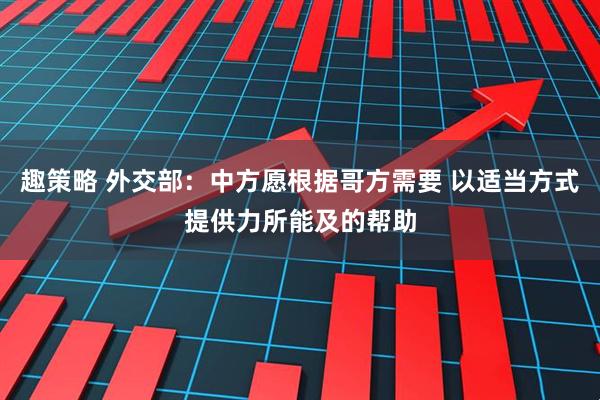 趣策略 外交部：中方愿根据哥方需要 以适当方式提供力所能及的帮助