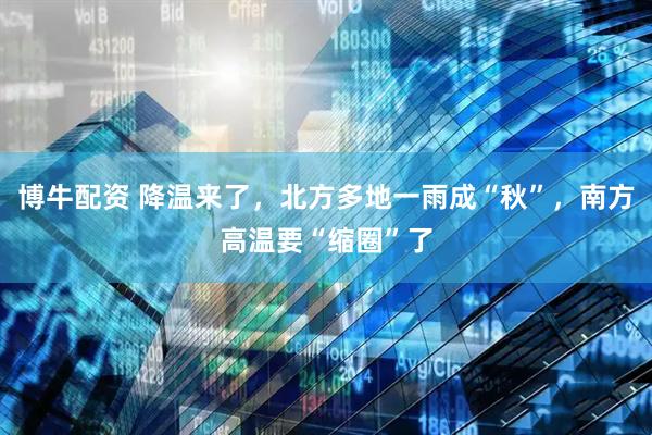 博牛配资 降温来了，北方多地一雨成“秋”，南方高温要“缩圈”了