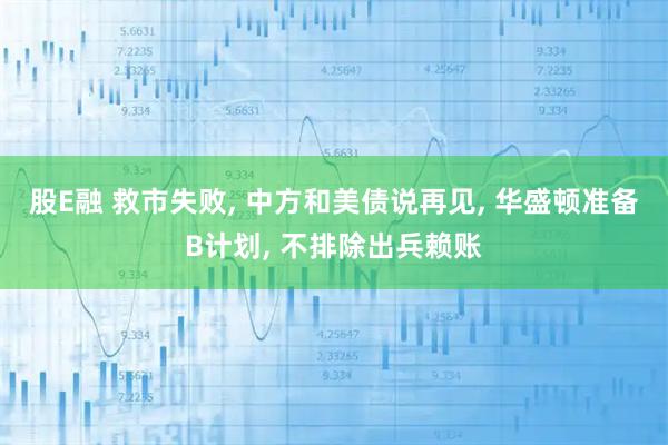 股E融 救市失败, 中方和美债说再见, 华盛顿准备B计划, 不排除出兵赖账